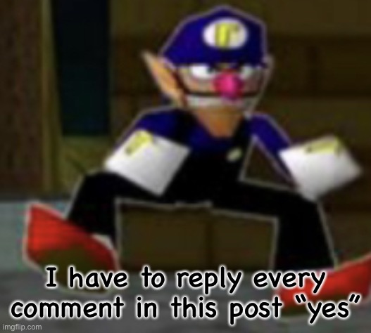 wah male | I have to reply every comment in this post “yes” | image tagged in wah male | made w/ Imgflip meme maker