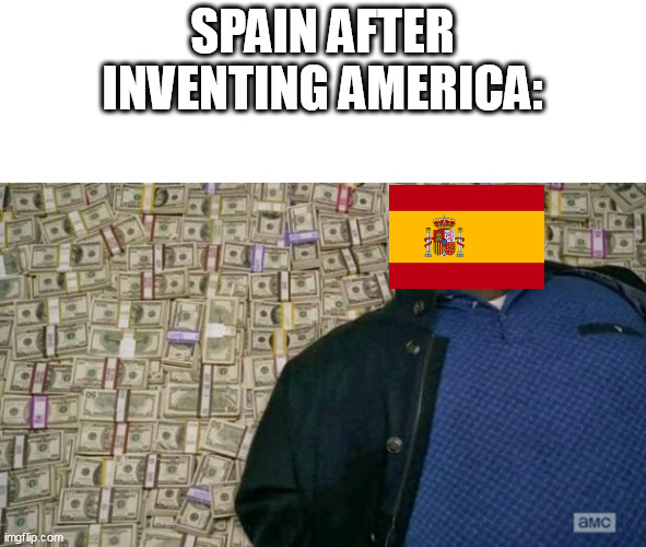 spain aftr inventing america | SPAIN AFTER INVENTING AMERICA: | image tagged in huell money,spain,america | made w/ Imgflip meme maker