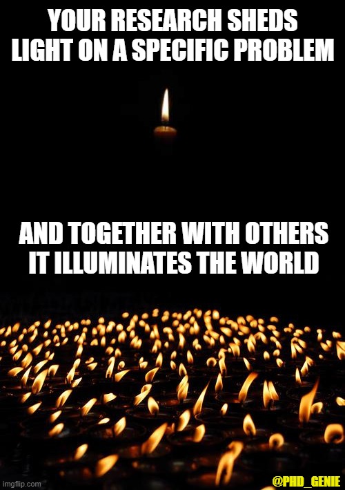 Illuminating the world | YOUR RESEARCH SHEDS LIGHT ON A SPECIFIC PROBLEM; AND TOGETHER WITH OTHERS IT ILLUMINATES THE WORLD; @PHD_GENIE | image tagged in candle in the dark,many candles | made w/ Imgflip meme maker