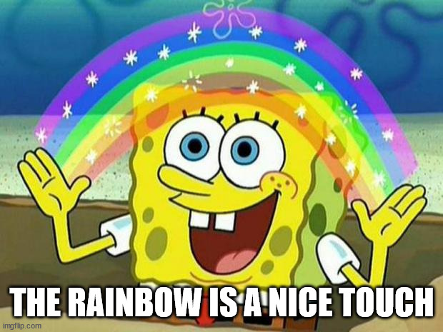 spongebob rainbow | THE RAINBOW IS A NICE TOUCH | image tagged in spongebob rainbow | made w/ Imgflip meme maker