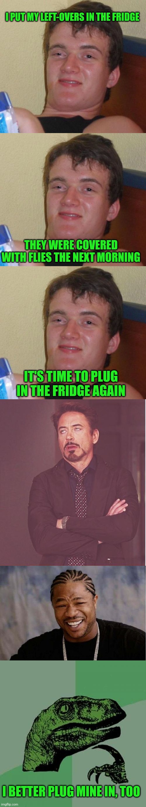 When ELECTRIC prices skyrocket |  I PUT MY LEFT-OVERS IN THE FRIDGE; THEY WERE COVERED WITH FLIES THE NEXT MORNING; IT'S TIME TO PLUG IN THE FRIDGE AGAIN; I BETTER PLUG MINE IN, TOO | image tagged in memes,10 guy,face you make robert downey jr,yo dawg heard you,philosoraptor,fat girl running | made w/ Imgflip meme maker