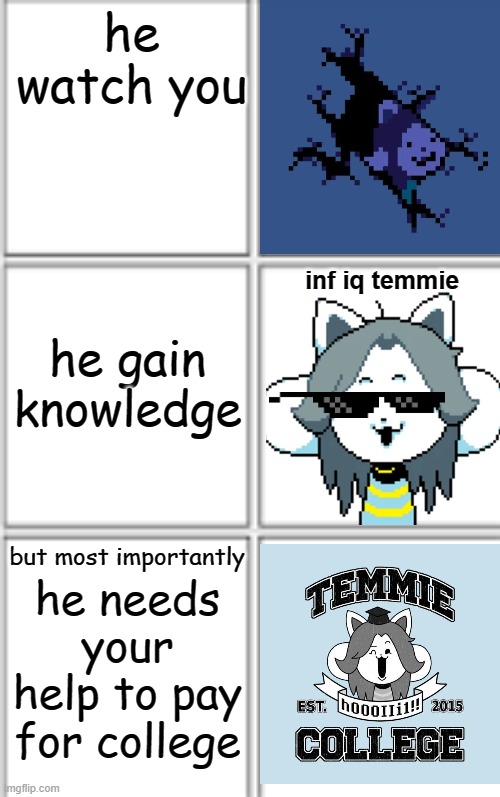 temmeh yaya | he watch you; inf iq temmie; he gain knowledge; but most importantly; he needs your help to pay for college | image tagged in comic template 3x2 | made w/ Imgflip meme maker