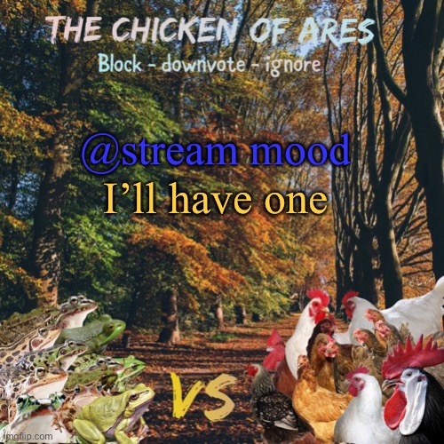 Chicken of Ares announces crap for everyone | @stream mood; I’ll have one | image tagged in chicken of ares announces crap for everyone | made w/ Imgflip meme maker