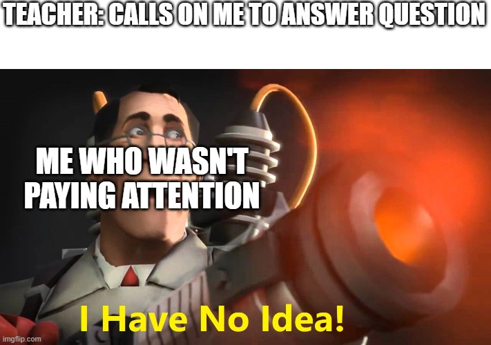 I'm looking at you "Dog_Under_A_Log" | TEACHER: CALLS ON ME TO ANSWER QUESTION; ME WHO WASN'T PAYING ATTENTION | image tagged in i have no idea medic version,school,meme | made w/ Imgflip meme maker