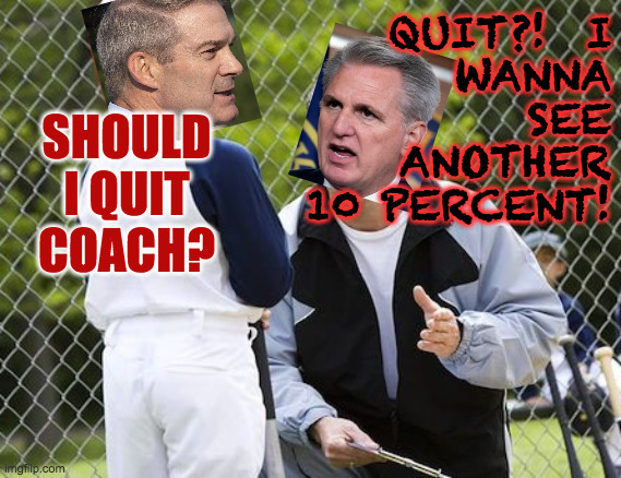 Great coaches encourage a kid's natural talents. | QUIT?!  I
WANNA
SEE
ANOTHER
10 PERCENT! SHOULD I QUIT COACH? | image tagged in memes,gop,coaching,jim jordan,kevin mccarthy | made w/ Imgflip meme maker