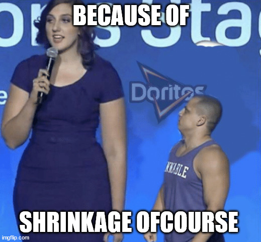 BECAUSE OF SHRINKAGE OFCOURSE | image tagged in tall woman small man | made w/ Imgflip meme maker