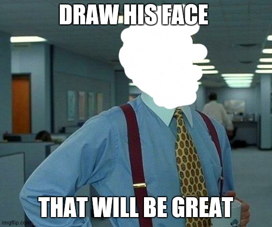 His face? Lol | DRAW HIS FACE; THAT WILL BE GREAT | image tagged in memes,that would be great,lol,draw his face meme | made w/ Imgflip meme maker