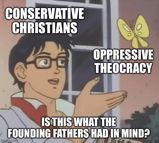 Is This A Pigeon | CONSERVATIVE CHRISTIANS; OPPRESSIVE THEOCRACY; IS THIS WHAT THE FOUNDING FATHERS HAD IN MIND? | image tagged in memes,is this a pigeon | made w/ Imgflip meme maker