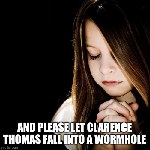 I really wanted to say something harsher | AND PLEASE LET CLARENCE THOMAS FALL INTO A WORMHOLE | image tagged in praying girl | made w/ Imgflip meme maker