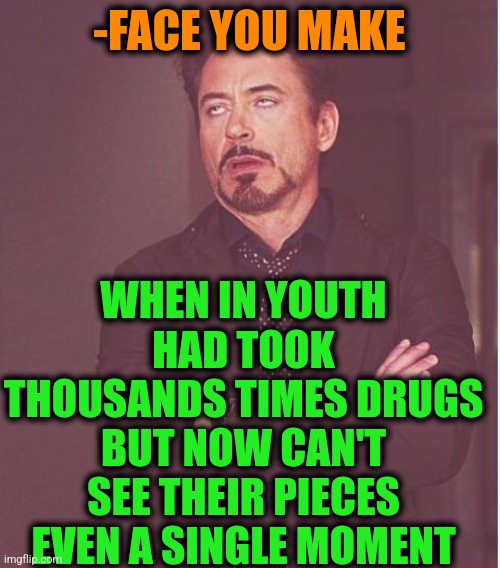 -Please, away. | WHEN IN YOUTH HAD TOOK THOUSANDS TIMES DRUGS BUT NOW CAN'T SEE THEIR PIECES EVEN A SINGLE MOMENT; -FACE YOU MAKE | image tagged in memes,face you make robert downey jr,don't do drugs,jesus feeds the thousands,unsee juice,youth | made w/ Imgflip meme maker