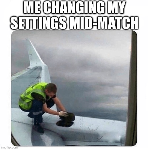 ME CHANGING MY SETTINGS MID-MATCH | image tagged in gaming | made w/ Imgflip meme maker