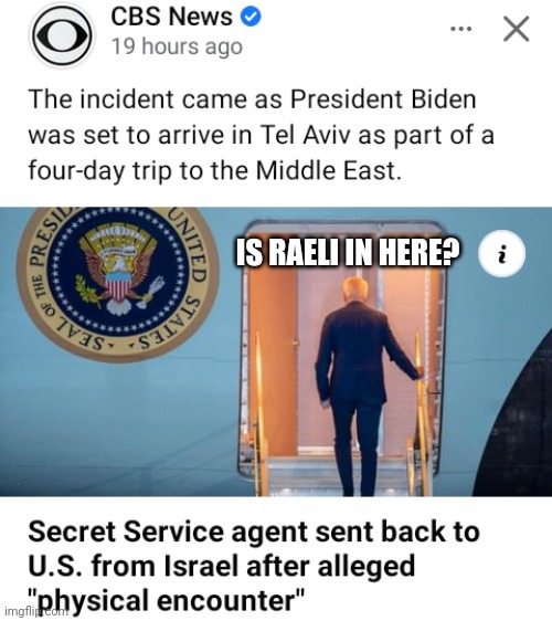 Biden Dazed And Confused As Secret Service Agent Is Sent Back As He Is Arriving In Israel | IS RAELI IN HERE? | image tagged in biden,dazed and confused,secret service,israel | made w/ Imgflip meme maker