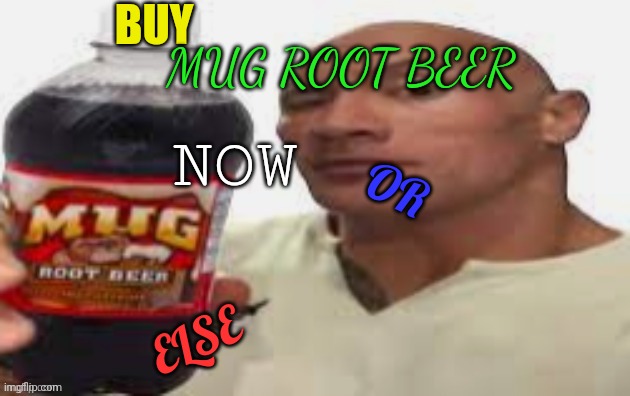 mug root beer commercial with the rock | BUY; MUG ROOT BEER; NOW; OR; ELSE | image tagged in the rock mug root beer,memes | made w/ Imgflip meme maker