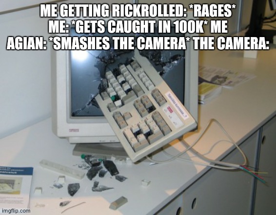 AQIS Accredited Vet | ME GETTING RICKROLLED: *RAGES* ME: *GETS CAUGHT IN 100K* ME AGIAN: *SMASHES THE CAMERA* THE CAMERA: | image tagged in broken computer | made w/ Imgflip meme maker