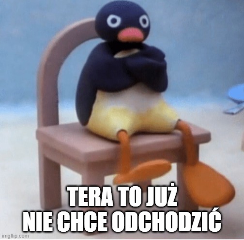 Angry penguin | TERA TO JUŻ NIE CHCE ODCHODZIĆ | image tagged in angry penguin | made w/ Imgflip meme maker