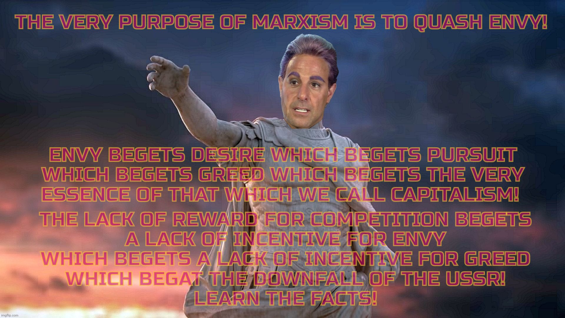 THE VERY PURPOSE OF MARXISM IS TO QUASH ENVY! THE LACK OF REWARD FOR COMPETITION BEGETS
A LACK OF INCENTIVE FOR ENVY
WHICH BEGETS A LACK OF  | image tagged in caesar flickerman | made w/ Imgflip meme maker