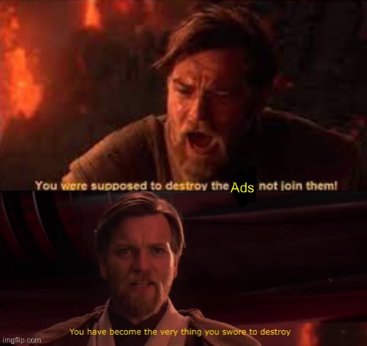 Ads | image tagged in you were supposed to destroy the sith,you have become the very thing you swore to destroy | made w/ Imgflip meme maker
