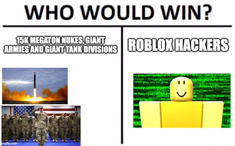 we can't defeat them... | 15K MEGATON NUKES, GIANT ARMIES AND GIANT TANK DIVISIONS; ROBLOX HACKERS | image tagged in memes,who would win | made w/ Imgflip meme maker