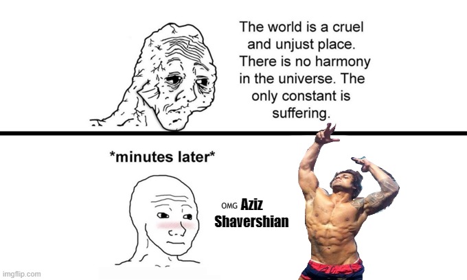 Everybody has a little bit of ZYZZ in them | Aziz Shavershian | image tagged in the world is a cruel and unjust place | made w/ Imgflip meme maker