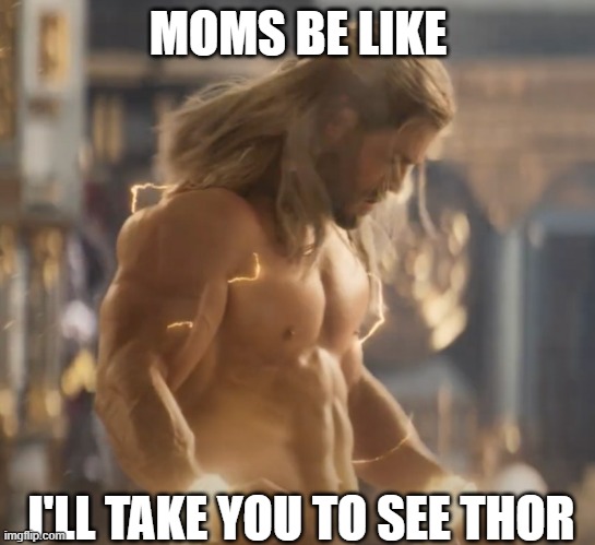 thor | MOMS BE LIKE; I'LL TAKE YOU TO SEE THOR | image tagged in thor,parenting,funny meme | made w/ Imgflip meme maker