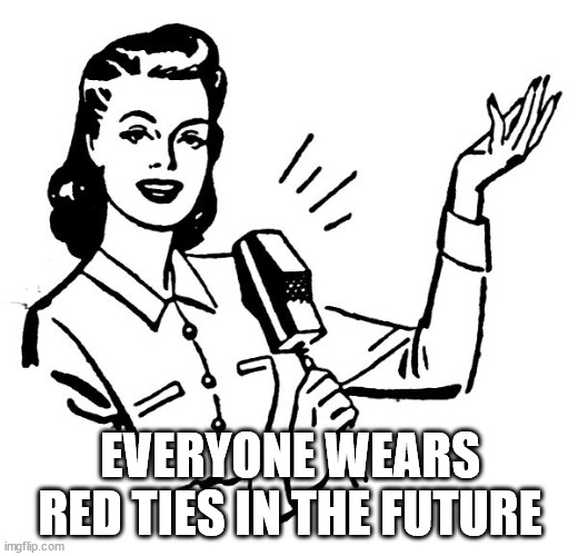 Old fashion lady | EVERYONE WEARS RED TIES IN THE FUTURE | image tagged in old fashion lady | made w/ Imgflip meme maker