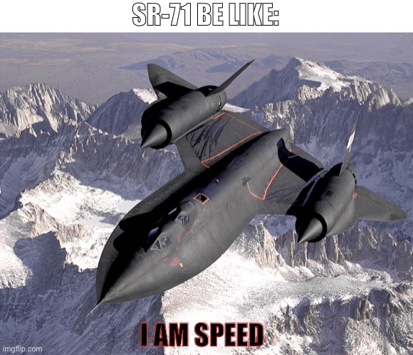 Im fast as frick boi | SR-71 BE LIKE:; I AM SPEED | image tagged in sr-71 blackbird,i am speed,fast | made w/ Imgflip meme maker