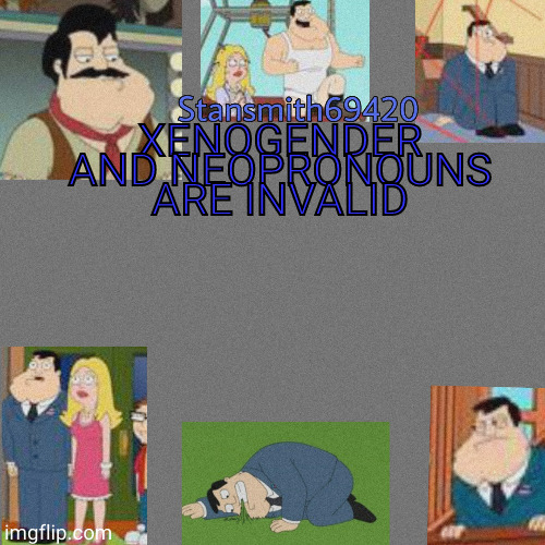 XENOGENDER AND NEOPRONOUNS ARE INVALID | image tagged in stansmith69420 announcement temp | made w/ Imgflip meme maker