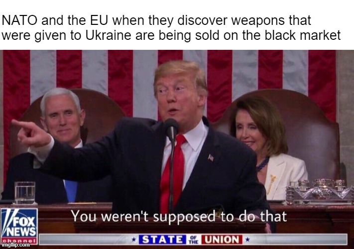 Better check the local pawn shops | NATO and the EU when they discover weapons that were given to Ukraine are being sold on the black market | made w/ Imgflip meme maker