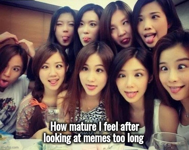 How mature I feel after looking at memes too long | made w/ Imgflip meme maker