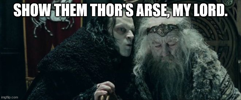 Grima and Theoden | SHOW THEM THOR'S ARSE, MY LORD. | image tagged in grima and theoden | made w/ Imgflip meme maker
