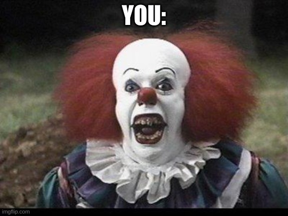 Scary Clown | YOU: | image tagged in scary clown | made w/ Imgflip meme maker