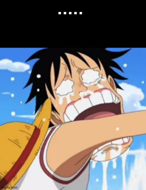 Luffy crying | . . . . . | image tagged in luffy crying | made w/ Imgflip meme maker