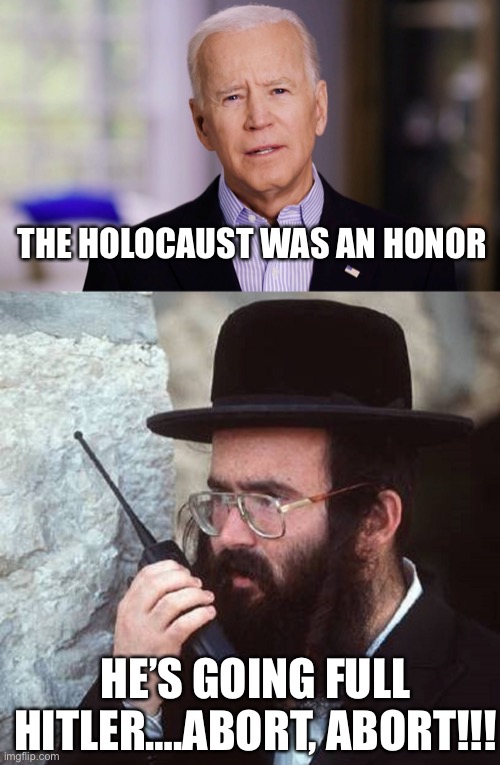 THE HOLOCAUST WAS AN HONOR; HE’S GOING FULL HITLER….ABORT, ABORT!!! | image tagged in joe biden 2020,jew with shut it down walkie talkie | made w/ Imgflip meme maker