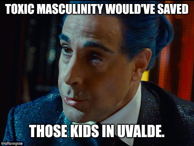 That's for damn sure. | TOXIC MASCULINITY WOULD'VE SAVED; THOSE KIDS IN UVALDE. | image tagged in memes | made w/ Imgflip meme maker
