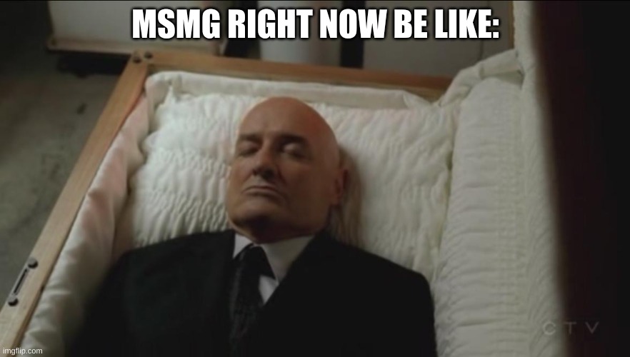 the last post was 8 minutes ago. Is that a new record? | MSMG RIGHT NOW BE LIKE: | image tagged in memes coffin dead man | made w/ Imgflip meme maker