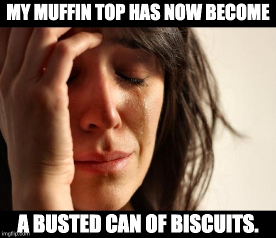 Love handles | MY MUFFIN TOP HAS NOW BECOME; A BUSTED CAN OF BISCUITS. | image tagged in memes,first world problems | made w/ Imgflip meme maker