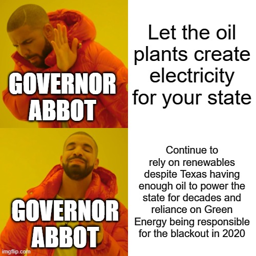 Drake Hotline Bling Meme | Let the oil plants create electricity for your state; GOVERNOR ABBOT; Continue to rely on renewables despite Texas having enough oil to power the state for decades and reliance on Green Energy being responsible for the blackout in 2020; GOVERNOR ABBOT | image tagged in memes,drake hotline bling | made w/ Imgflip meme maker