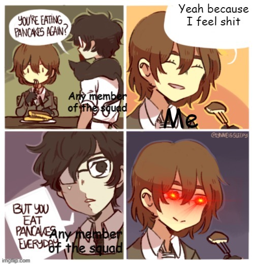 *microwave noises* | Yeah because I feel shit; Any member of the squad; Me; Any member of the squad | made w/ Imgflip meme maker