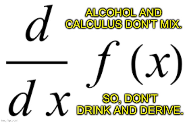 Yes, I truly am a nerd | ALCOHOL AND CALCULUS DON'T MIX. SO, DON'T DRINK AND DERIVE. | image tagged in alcohol | made w/ Imgflip meme maker