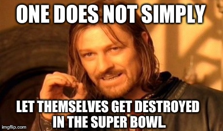 One Does Not Simply | ONE DOES NOT SIMPLY LET THEMSELVES GET DESTROYED IN THE SUPER BOWL. | image tagged in memes,one does not simply | made w/ Imgflip meme maker