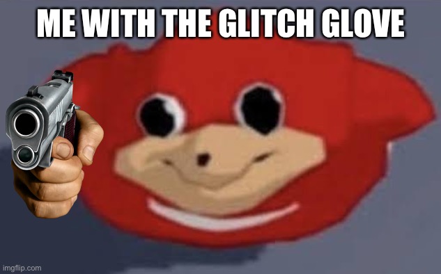 ugandan knucleeee | ME WITH THE GLITCH GLOVE | image tagged in ugandan knucleeee | made w/ Imgflip meme maker