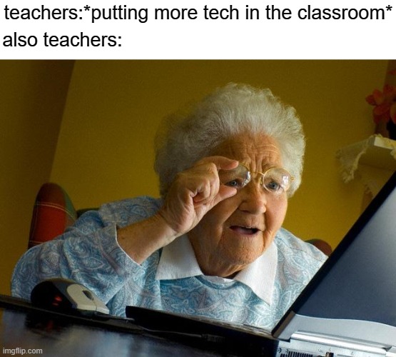 free epic Kuciukai | teachers:*putting more tech in the classroom*; also teachers: | image tagged in memes,grandma finds the internet | made w/ Imgflip meme maker