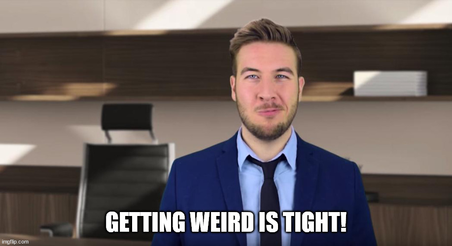 Ryan George weird is tight | GETTING WEIRD IS TIGHT! | image tagged in ryan george pitch meeting | made w/ Imgflip meme maker