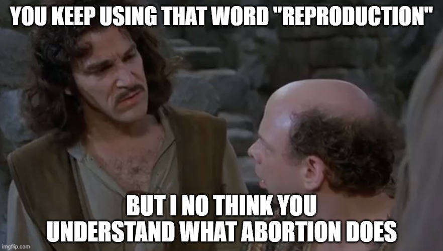 You keep using that word. | YOU KEEP USING THAT WORD "REPRODUCTION"; BUT I NO THINK YOU UNDERSTAND WHAT ABORTION DOES | image tagged in you keep using that word | made w/ Imgflip meme maker