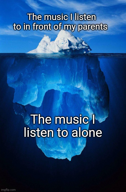 title. | The music I listen to in front of my parents; The music I listen to alone | image tagged in iceberg | made w/ Imgflip meme maker