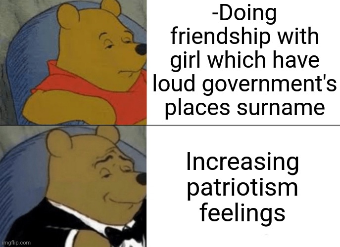 -I'm love my country. | -Doing friendship with girl which have loud government's places surname; Increasing patriotism feelings | image tagged in memes,tuxedo winnie the pooh,new england patriots,gf,mean girls,big government | made w/ Imgflip meme maker