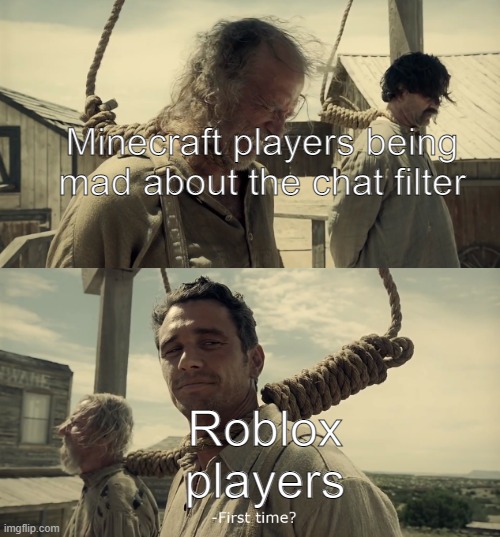 you're mad because you can't type innapropriate words ? pathethic. | Minecraft players being mad about the chat filter; Roblox players | image tagged in first time,minecraft,roblox,funny,gaming | made w/ Imgflip meme maker