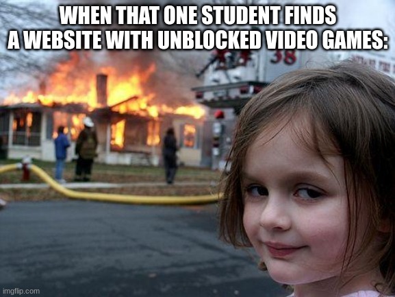 hes saved us all once... what a hero :') | WHEN THAT ONE STUDENT FINDS A WEBSITE WITH UNBLOCKED VIDEO GAMES: | image tagged in memes,disaster girl,gamer,school,blocked,funny | made w/ Imgflip meme maker