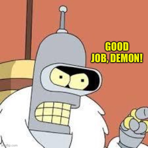 bender blackjack and hookers | GOOD JOB, DEMON! | image tagged in bender blackjack and hookers | made w/ Imgflip meme maker