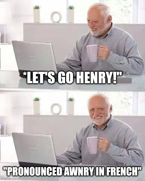 Let's go henry! | *LET'S GO HENRY!"; "PRONOUNCED AWNRY IN FRENCH" | image tagged in memes,hide the pain harold,brandon,henry,joe biden | made w/ Imgflip meme maker